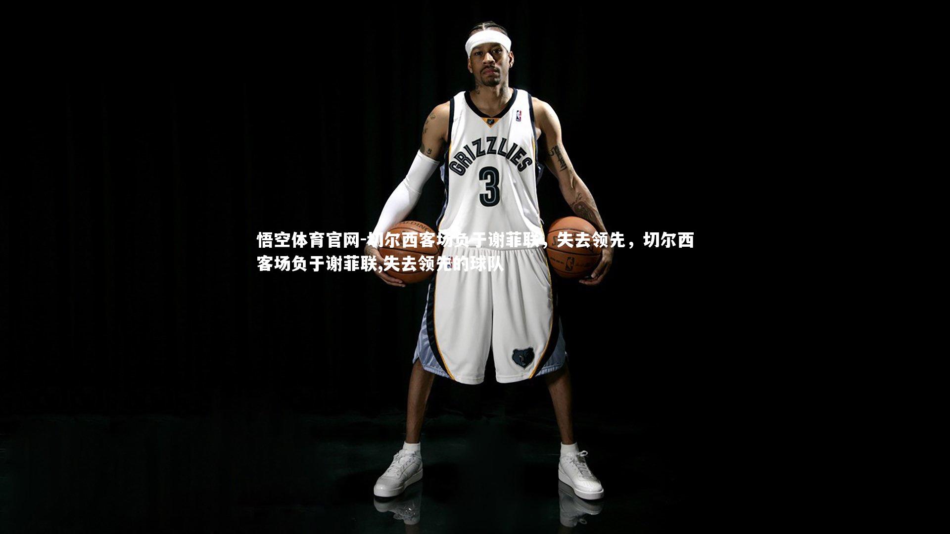 切尔西客场负于谢菲联，失去领先，切尔西客场负于谢菲联,失去领先的球队