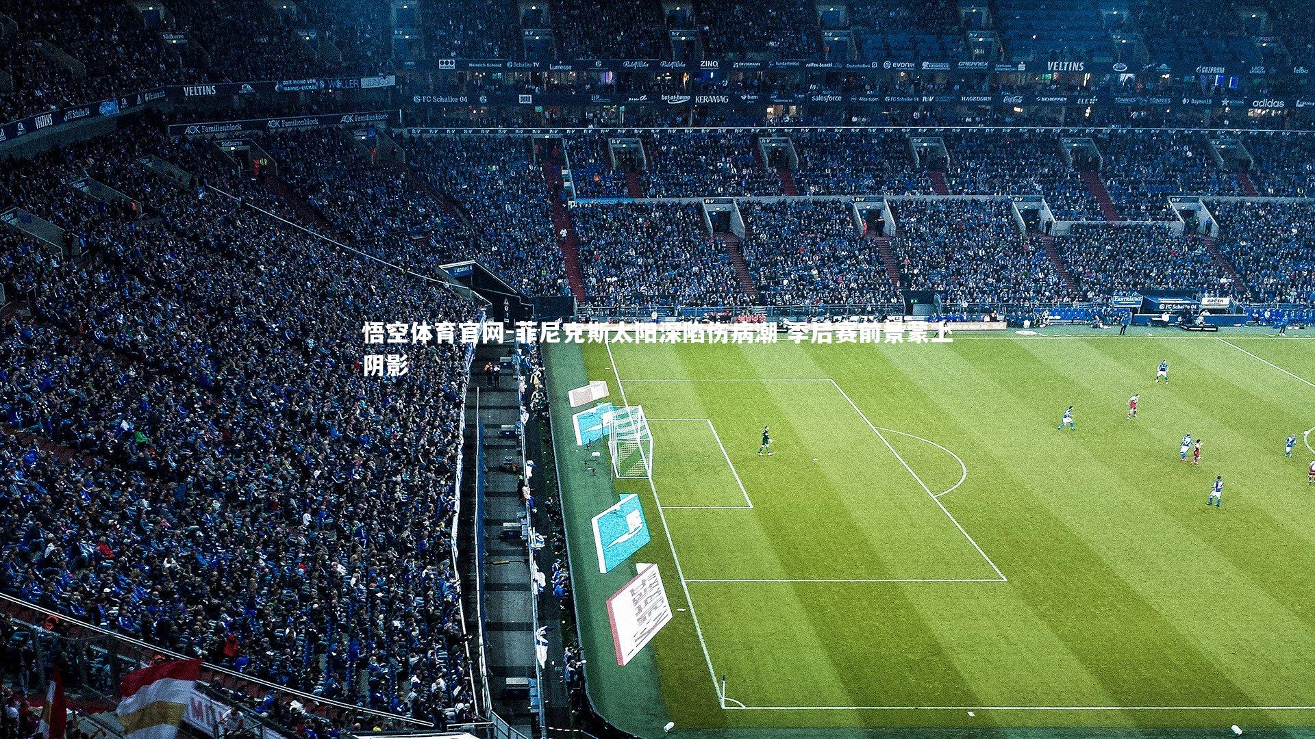 菲尼克斯太阳深陷伤病潮 季后赛前景蒙上阴影