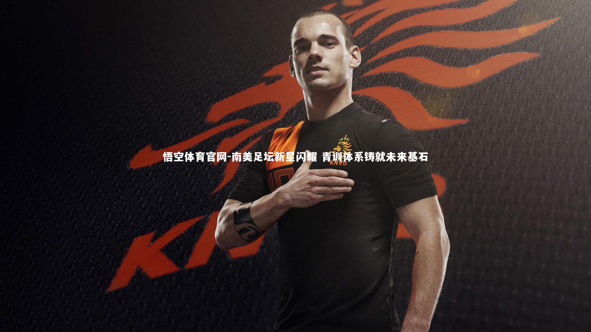 南美足坛新星闪耀 青训体系铸就未来基石