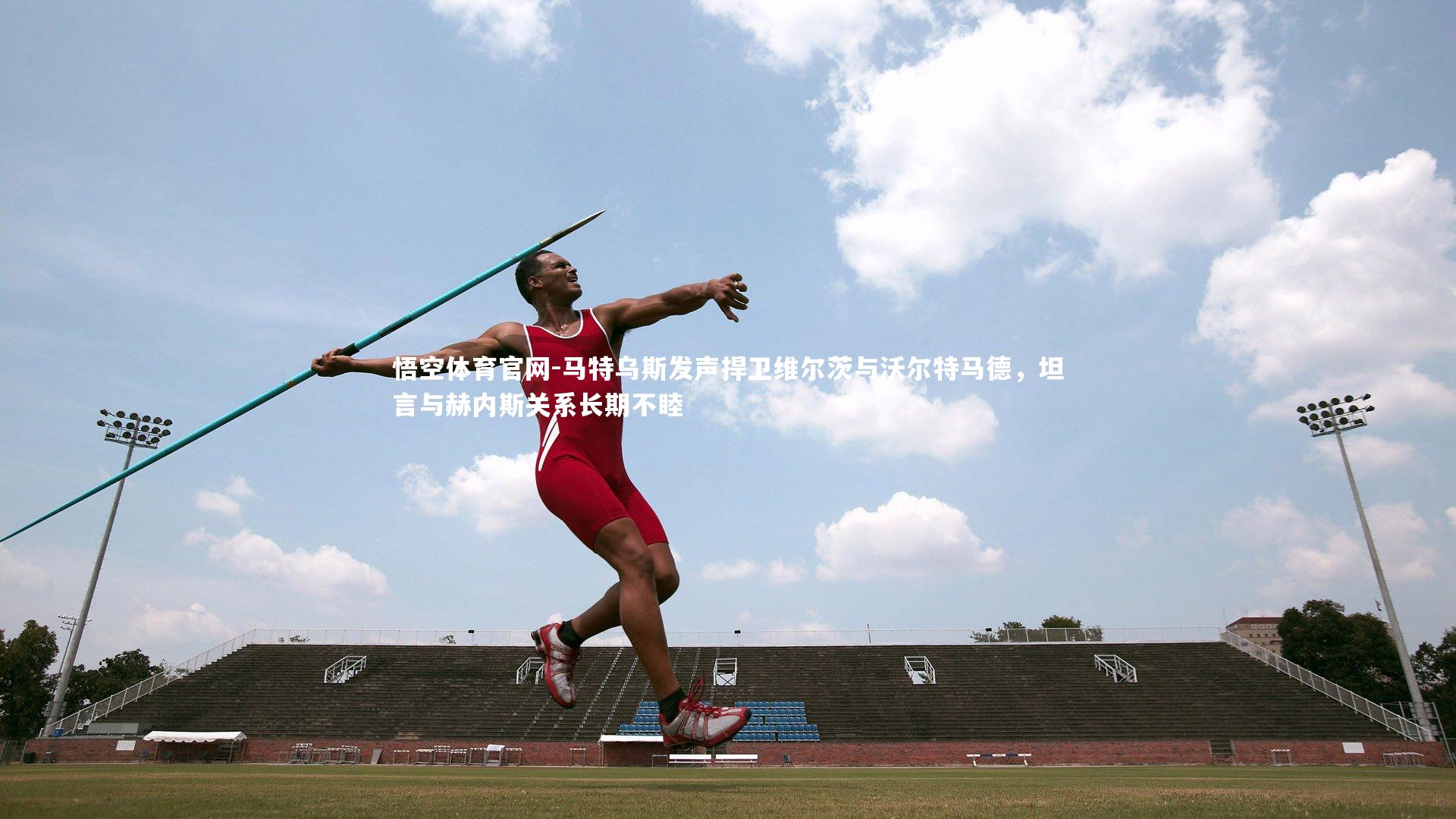 马特乌斯发声捍卫维尔茨与沃尔特马德，坦言与赫内斯关系长期不睦