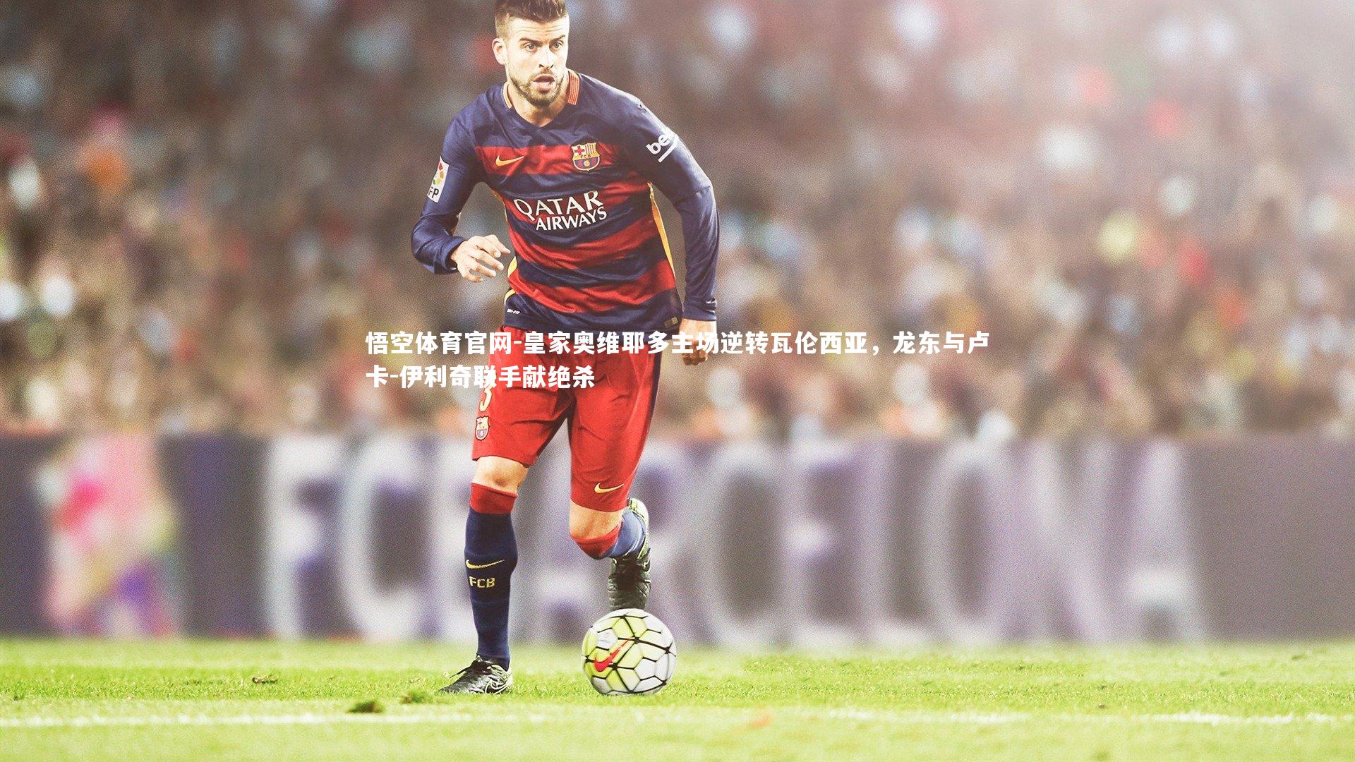 皇家奥维耶多主场逆转瓦伦西亚，龙东与卢卡-伊利奇联手献绝杀