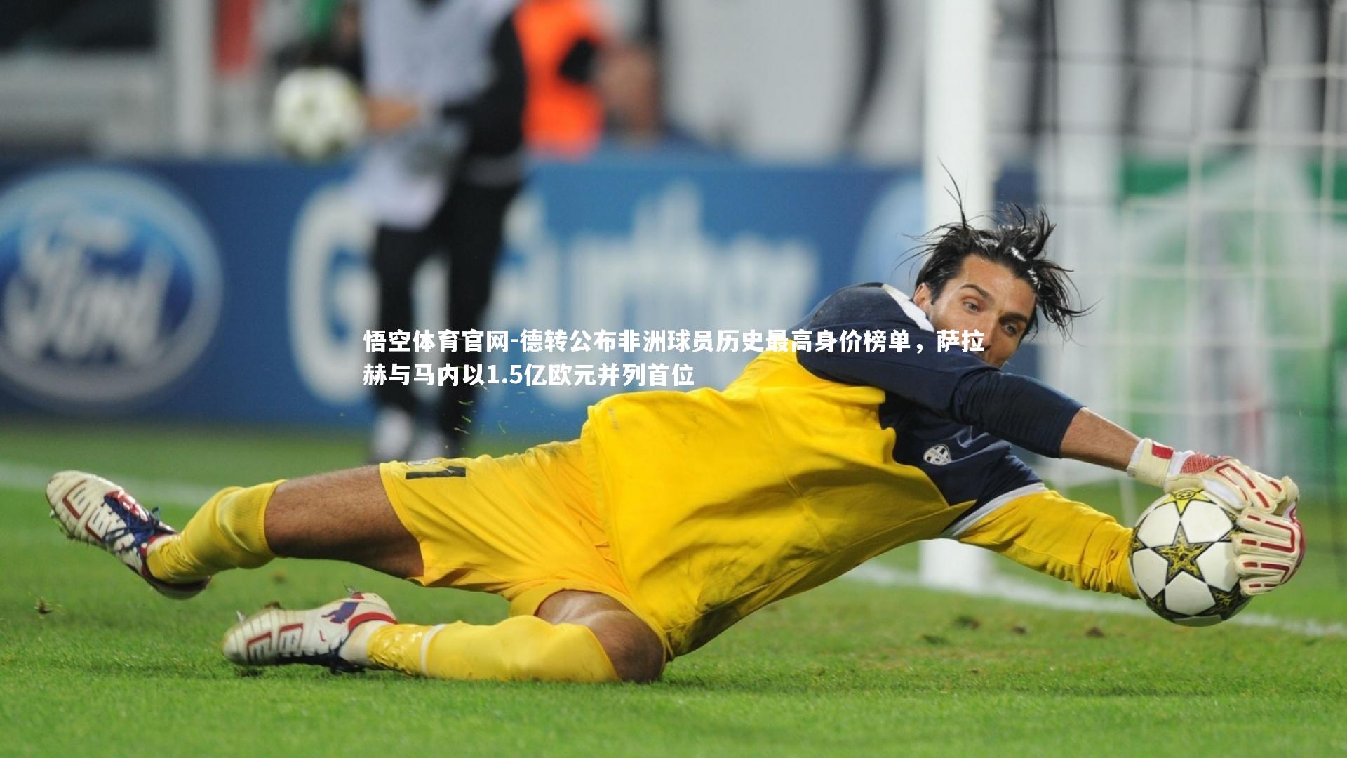 德转公布非洲球员历史最高身价榜单,萨拉赫与马内以1.5亿欧元并列首位