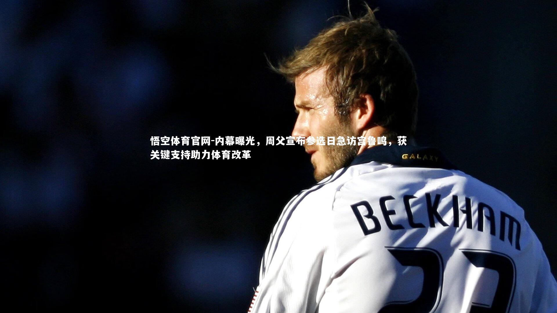 内幕曝光,周父宣布参选日急访宫鲁鸣,获关键支持助力体育改革