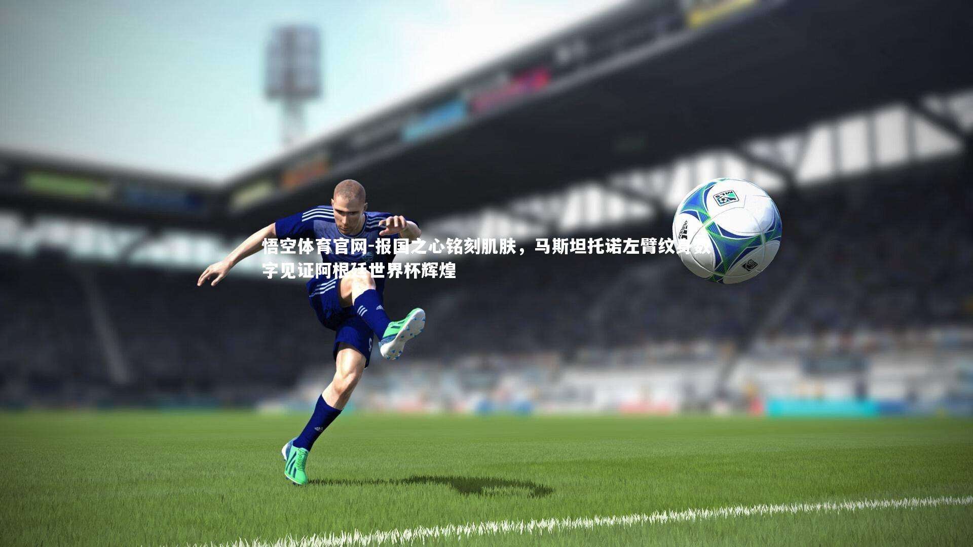 报国之心铭刻肌肤，马斯坦托诺左臂纹身数字见证阿根廷世界杯辉煌