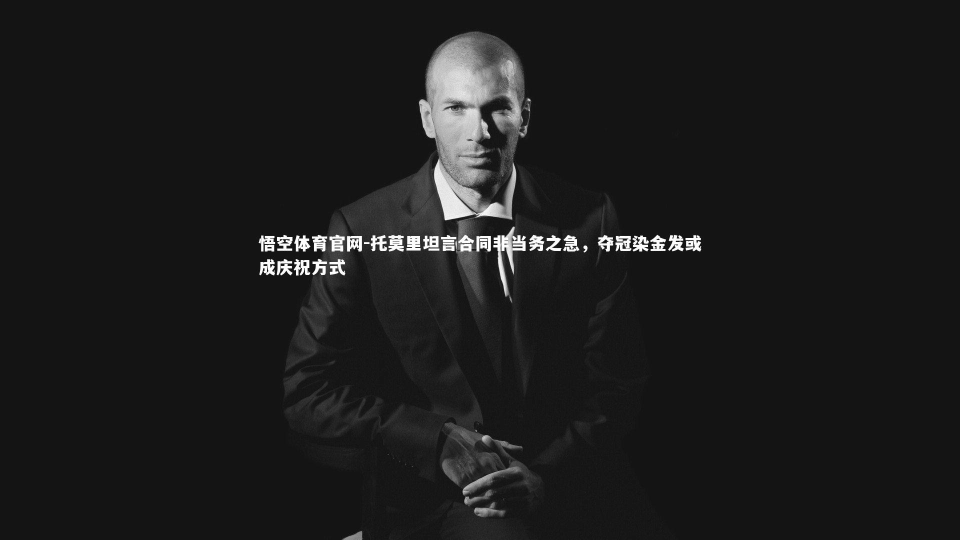 托莫里坦言合同非当务之急,夺冠染金发或成庆祝方式