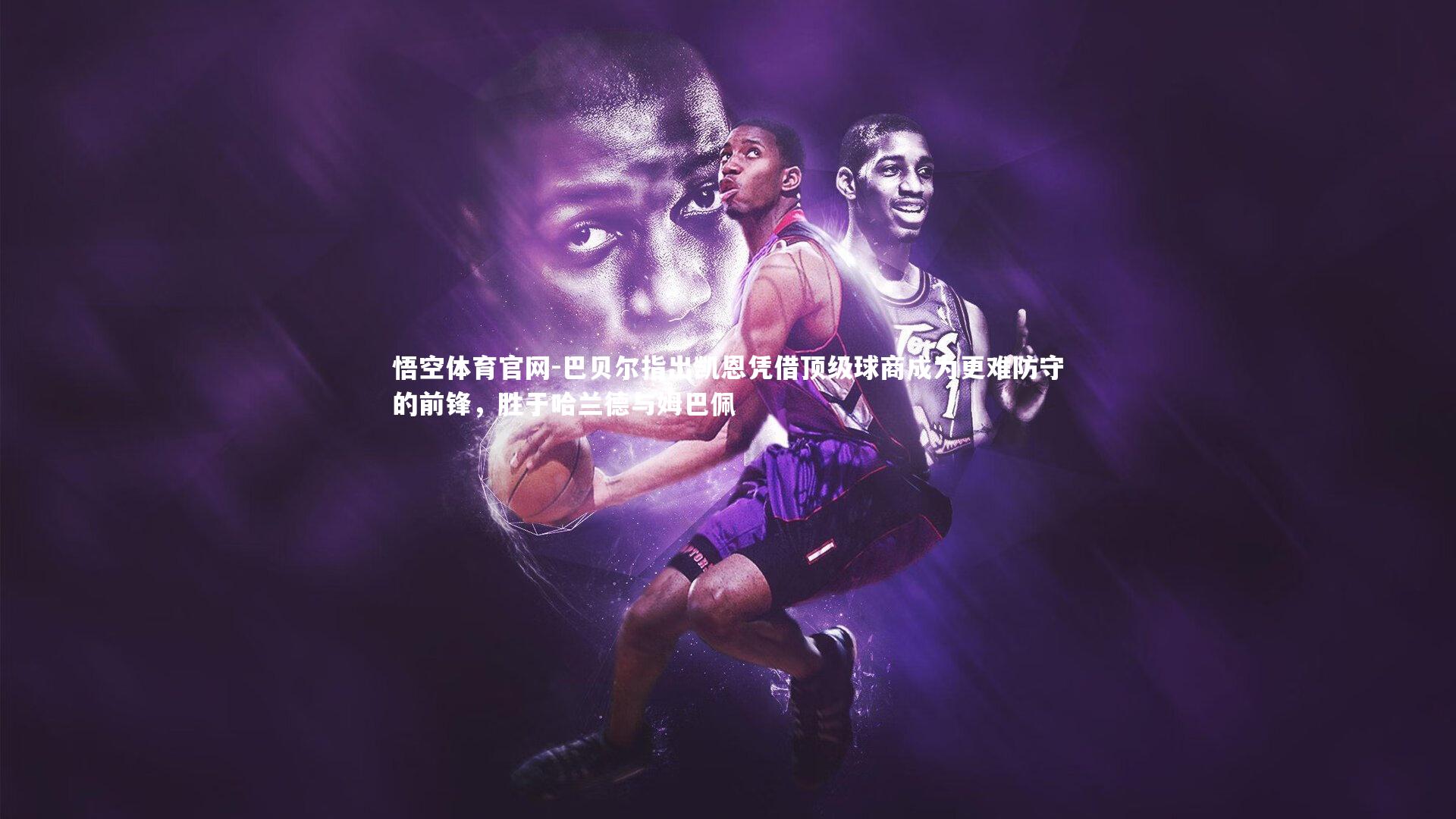 巴贝尔指出凯恩凭借顶级球商成为更难防守的前锋，胜于哈兰德与姆巴佩