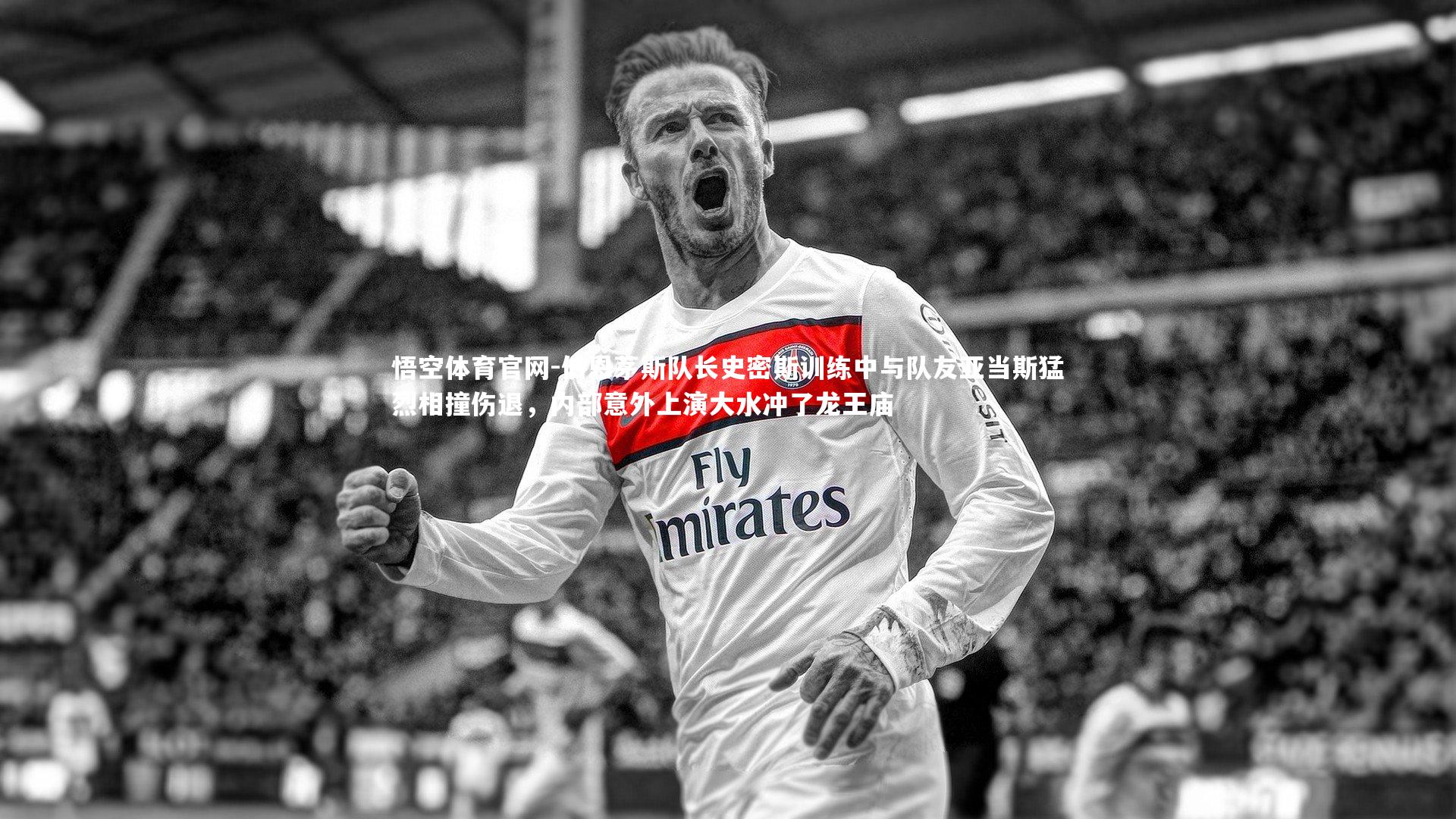 伯恩茅斯队长史密斯训练中与队友亚当斯猛烈相撞伤退,内部意外上演大水冲了龙王庙